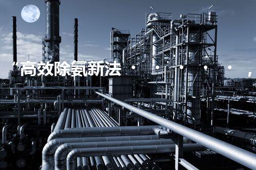 “高效除氨新法，破解氨氮廢水超標(biāo)難題”